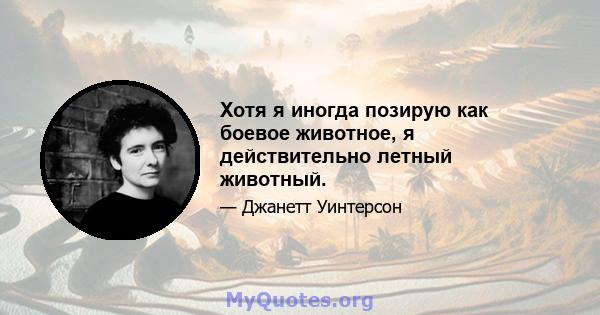 Хотя я иногда позирую как боевое животное, я действительно летный животный.