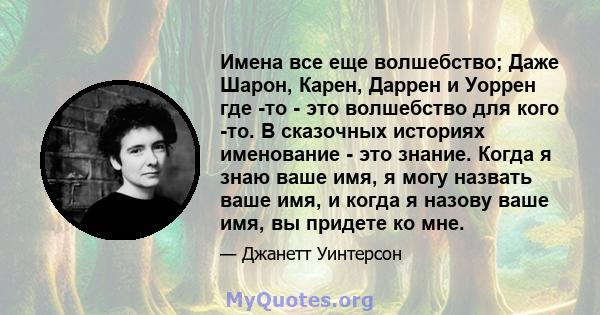 Имена все еще волшебство; Даже Шарон, Карен, Даррен и Уоррен где -то - это волшебство для кого -то. В сказочных историях именование - это знание. Когда я знаю ваше имя, я могу назвать ваше имя, и когда я назову ваше