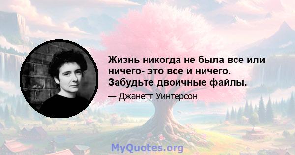 Жизнь никогда не была все или ничего- это все и ничего. Забудьте двоичные файлы.