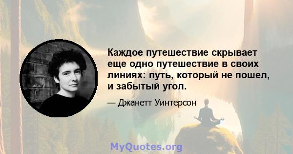 Каждое путешествие скрывает еще одно путешествие в своих линиях: путь, который не пошел, и забытый угол.