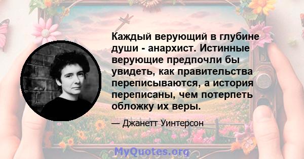 Каждый верующий в глубине души - анархист. Истинные верующие предпочли бы увидеть, как правительства переписываются, а история переписаны, чем потерпеть обложку их веры.