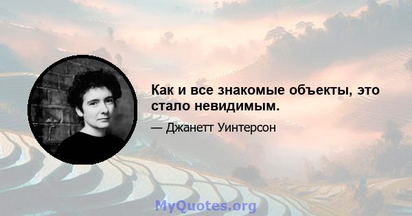 Как и все знакомые объекты, это стало невидимым.