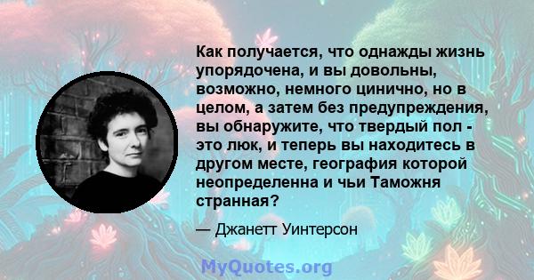 Как получается, что однажды жизнь упорядочена, и вы довольны, возможно, немного цинично, но в целом, а затем без предупреждения, вы обнаружите, что твердый пол - это люк, и теперь вы находитесь в другом месте, география 