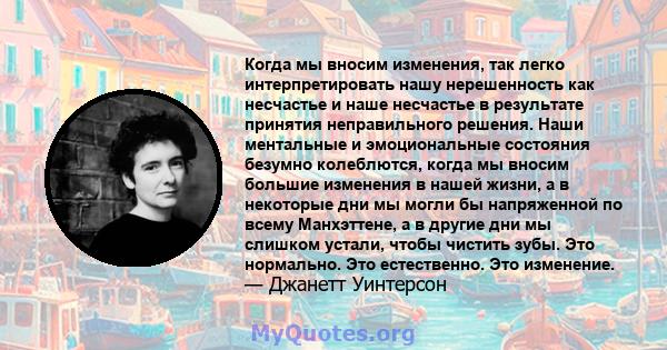 Когда мы вносим изменения, так легко интерпретировать нашу нерешенность как несчастье и наше несчастье в результате принятия неправильного решения. Наши ментальные и эмоциональные состояния безумно колеблются, когда мы