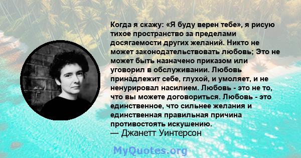 Когда я скажу: «Я буду верен тебе», я рисую тихое пространство за пределами досягаемости других желаний. Никто не может законодательствовать любовь; Это не может быть назначено приказом или уговорил в обслуживании.