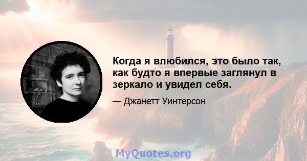 Когда я влюбился, это было так, как будто я впервые заглянул в зеркало и увидел себя.