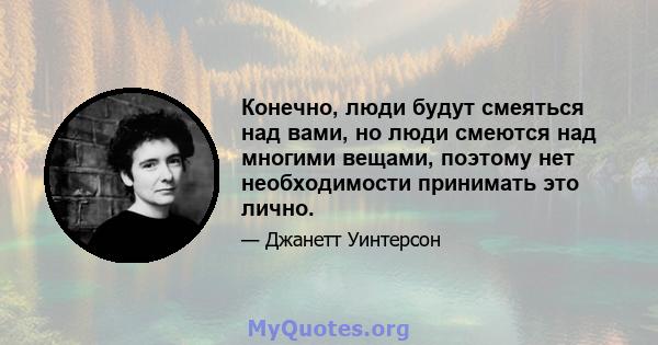 Конечно, люди будут смеяться над вами, но люди смеются над многими вещами, поэтому нет необходимости принимать это лично.