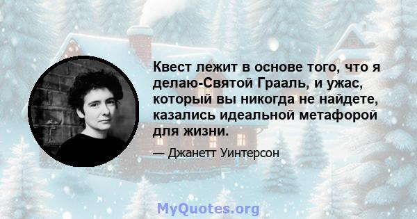 Квест лежит в основе того, что я делаю-Святой Грааль, и ужас, который вы никогда не найдете, казались идеальной метафорой для жизни.