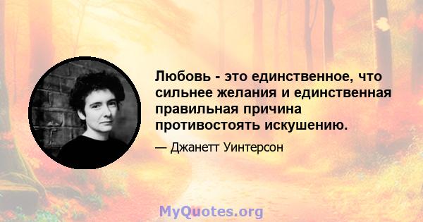 Любовь - это единственное, что сильнее желания и единственная правильная причина противостоять искушению.