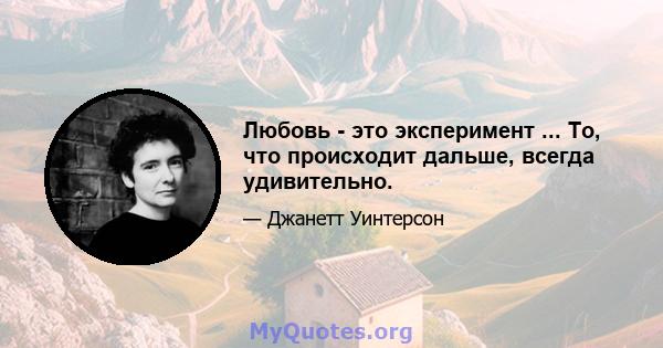 Любовь - это эксперимент ... То, что происходит дальше, всегда удивительно.