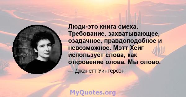 Люди-это книга смеха. Требование, захватывающее, озадачное, правдоподобное и невозможное. Мэтт Хейг использует слова, как откровение олова. Мы олово.