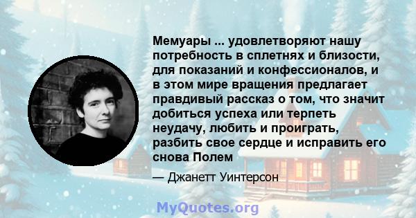 Мемуары ... удовлетворяют нашу потребность в сплетнях и близости, для показаний и конфессионалов, и в этом мире вращения предлагает правдивый рассказ о том, что значит добиться успеха или терпеть неудачу, любить и