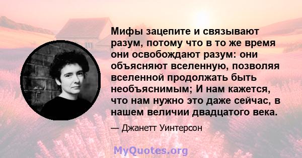 Мифы зацепите и связывают разум, потому что в то же время они освобождают разум: они объясняют вселенную, позволяя вселенной продолжать быть необъяснимым; И нам кажется, что нам нужно это даже сейчас, в нашем величии