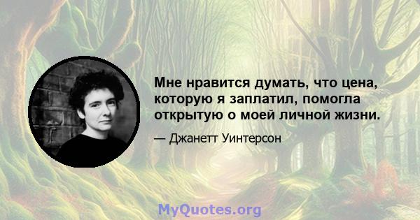 Мне нравится думать, что цена, которую я заплатил, помогла открытую о моей личной жизни.