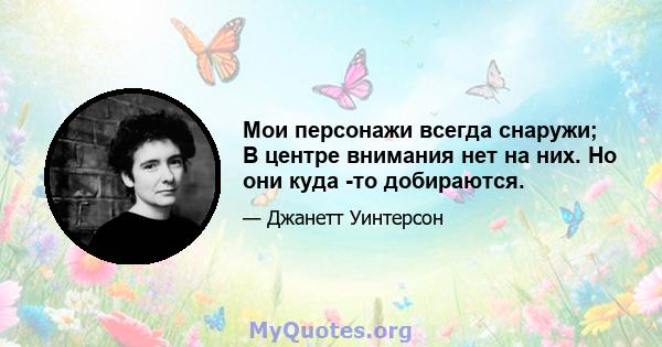 Мои персонажи всегда снаружи; В центре внимания нет на них. Но они куда -то добираются.