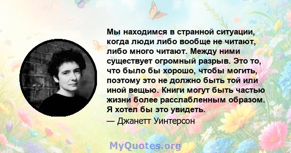 Мы находимся в странной ситуации, когда люди либо вообще не читают, либо много читают. Между ними существует огромный разрыв. Это то, что было бы хорошо, чтобы могить, поэтому это не должно быть той или иной вещью.