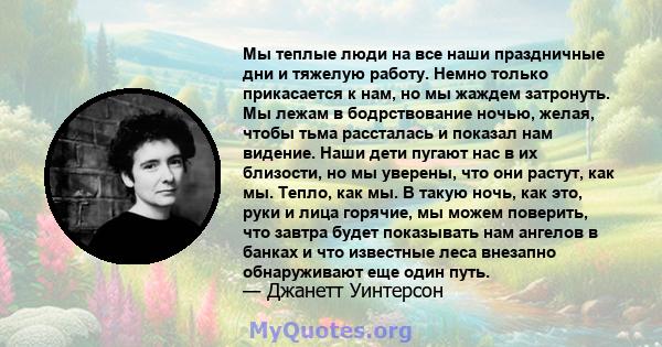 Мы теплые люди на все наши праздничные дни и тяжелую работу. Немно только прикасается к нам, но мы жаждем затронуть. Мы лежам в бодрствование ночью, желая, чтобы тьма рассталась и показал нам видение. Наши дети пугают