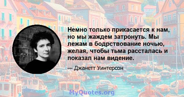 Немно только прикасается к нам, но мы жаждем затронуть. Мы лежам в бодрствование ночью, желая, чтобы тьма рассталась и показал нам видение.