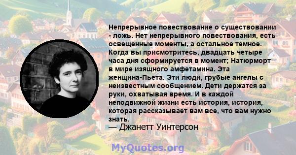 Непрерывное повествование о существовании - ложь. Нет непрерывного повествования, есть освещенные моменты, а остальное темное. Когда вы присмотритесь, двадцать четыре часа дня сформируется в момент; Натюрморт в мире