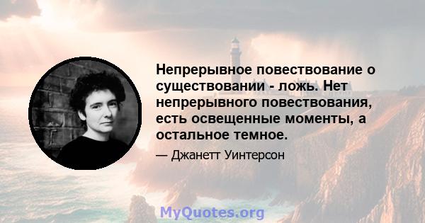 Непрерывное повествование о существовании - ложь. Нет непрерывного повествования, есть освещенные моменты, а остальное темное.