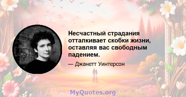 Несчастный страдания отталкивает скобки жизни, оставляя вас свободным падением.