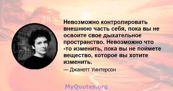 Невозможно контролировать внешнюю часть себя, пока вы не освоите свое дыхательное пространство. Невозможно что -то изменить, пока вы не поймете вещество, которое вы хотите изменить.