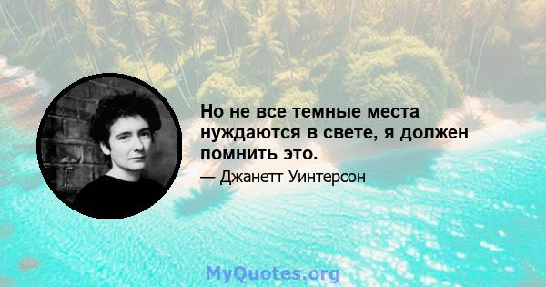 Но не все темные места нуждаются в свете, я должен помнить это.