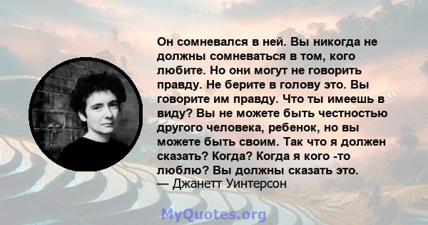 Он сомневался в ней. Вы никогда не должны сомневаться в том, кого любите. Но они могут не говорить правду. Не берите в голову это. Вы говорите им правду. Что ты имеешь в виду? Вы не можете быть честностью другого