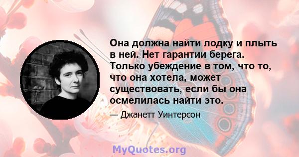 Она должна найти лодку и плыть в ней. Нет гарантии берега. Только убеждение в том, что то, что она хотела, может существовать, если бы она осмелилась найти это.