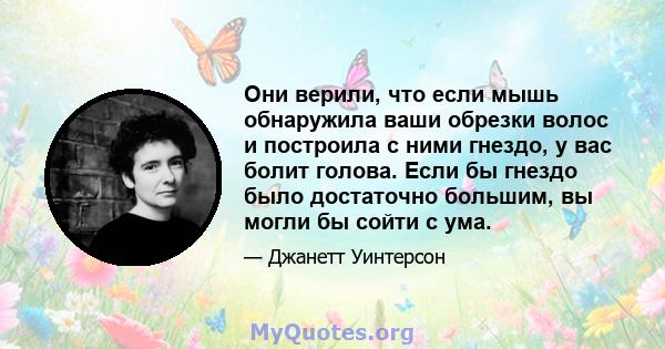 Они верили, что если мышь обнаружила ваши обрезки волос и построила с ними гнездо, у вас болит голова. Если бы гнездо было достаточно большим, вы могли бы сойти с ума.