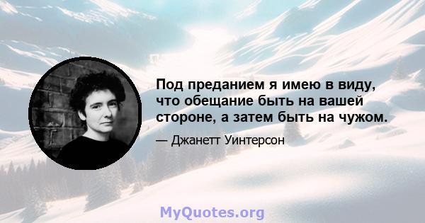 Под преданием я имею в виду, что обещание быть на вашей стороне, а затем быть на чужом.