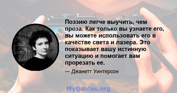 Поэзию легче выучить, чем проза. Как только вы узнаете его, вы можете использовать его в качестве света и лазера. Это показывает вашу истинную ситуацию и помогает вам прорезать ее.