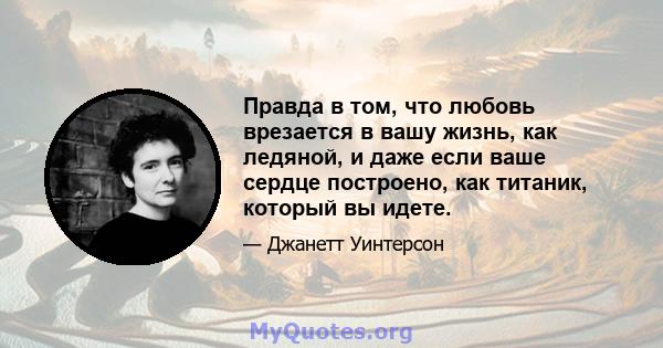 Правда в том, что любовь врезается в вашу жизнь, как ледяной, и даже если ваше сердце построено, как титаник, который вы идете.