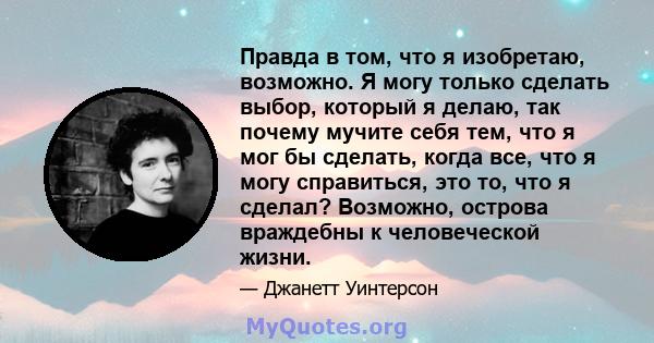 Правда в том, что я изобретаю, возможно. Я могу только сделать выбор, который я делаю, так почему мучите себя тем, что я мог бы сделать, когда все, что я могу справиться, это то, что я сделал? Возможно, острова