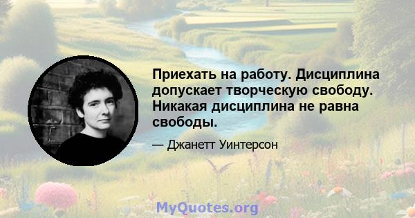 Приехать на работу. Дисциплина допускает творческую свободу. Никакая дисциплина не равна свободы.