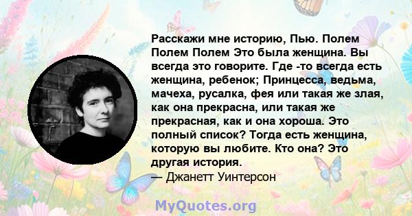 Расскажи мне историю, Пью. Полем Полем Полем Это была женщина. Вы всегда это говорите. Где -то всегда есть женщина, ребенок; Принцесса, ведьма, мачеха, русалка, фея или такая же злая, как она прекрасна, или такая же