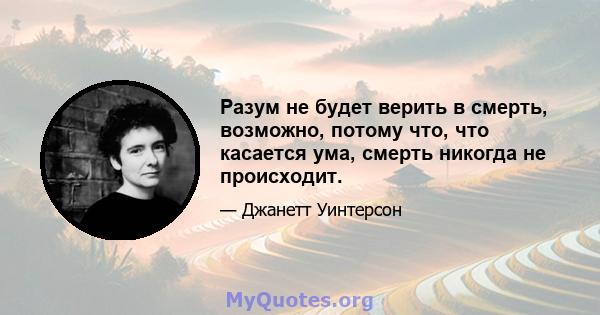 Разум не будет верить в смерть, возможно, потому что, что касается ума, смерть никогда не происходит.