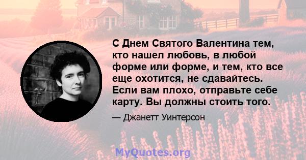 С Днем Святого Валентина тем, кто нашел любовь, в любой форме или форме, и тем, кто все еще охотится, не сдавайтесь. Если вам плохо, отправьте себе карту. Вы должны стоить того.