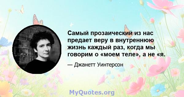 Самый прозаический из нас предает веру в внутреннюю жизнь каждый раз, когда мы говорим о «моем теле», а не «я.