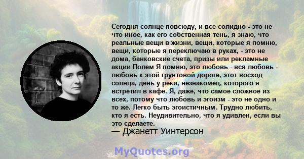 Сегодня солнце повсюду, и все солидно - это не что иное, как его собственная тень, я знаю, что реальные вещи в жизни, вещи, которые я помню, вещи, которые я переключаю в руках, - это не дома, банковские счета, призы или 