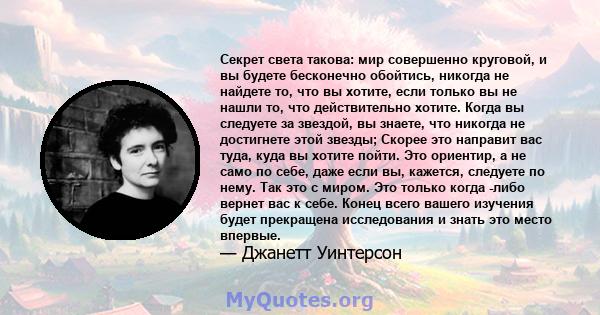 Секрет света такова: мир совершенно круговой, и вы будете бесконечно обойтись, никогда не найдете то, что вы хотите, если только вы не нашли то, что действительно хотите. Когда вы следуете за звездой, вы знаете, что