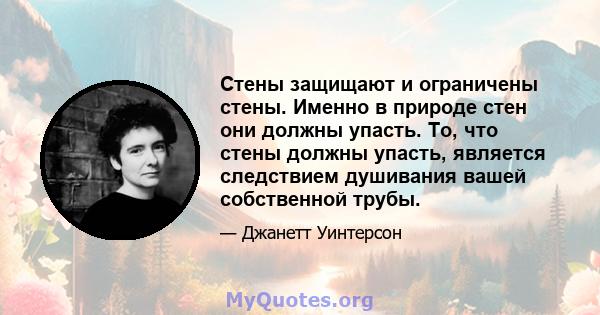 Стены защищают и ограничены стены. Именно в природе стен они должны упасть. То, что стены должны упасть, является следствием душивания вашей собственной трубы.