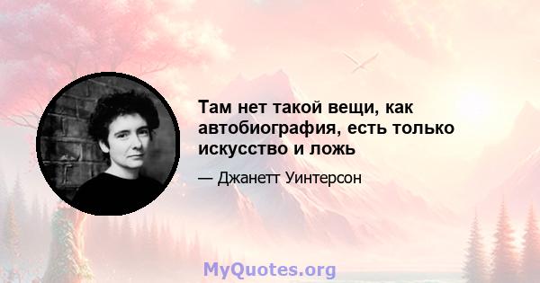 Там нет такой вещи, как автобиография, есть только искусство и ложь