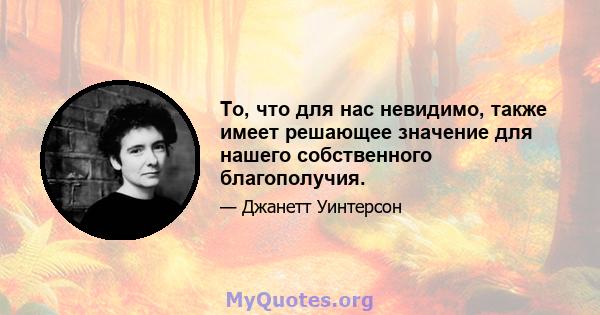 То, что для нас невидимо, также имеет решающее значение для нашего собственного благополучия.