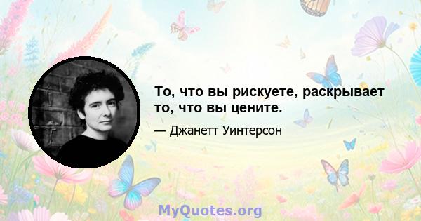 То, что вы рискуете, раскрывает то, что вы цените.