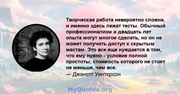 Творческая работа невероятно сложна, и именно здесь лежат тесты. Обычный профессионализм и двадцать лет опыта могут многое сделать, но он не может получить доступ к скрытым местам. Это все еще нуждается в том, что ему