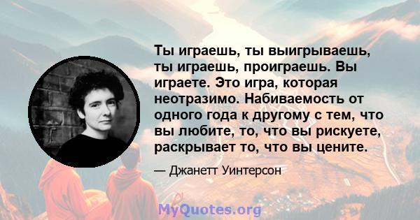 Ты играешь, ты выигрываешь, ты играешь, проиграешь. Вы играете. Это игра, которая неотразимо. Набиваемость от одного года к другому с тем, что вы любите, то, что вы рискуете, раскрывает то, что вы цените.