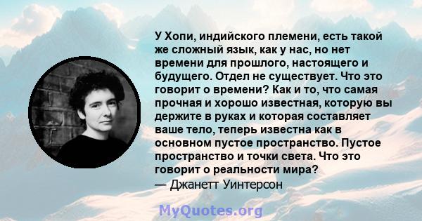 У Хопи, индийского племени, есть такой же сложный язык, как у нас, но нет времени для прошлого, настоящего и будущего. Отдел не существует. Что это говорит о времени? Как и то, что самая прочная и хорошо известная,