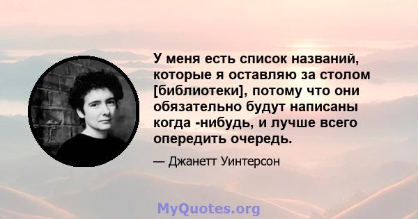 У меня есть список названий, которые я оставляю за столом [библиотеки], потому что они обязательно будут написаны когда -нибудь, и лучше всего опередить очередь.