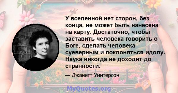 У вселенной нет сторон, без конца, не может быть нанесена на карту. Достаточно, чтобы заставить человека говорить о Боге, сделать человека суеверным и поклоняться идолу. Наука никогда не доходит до странности.